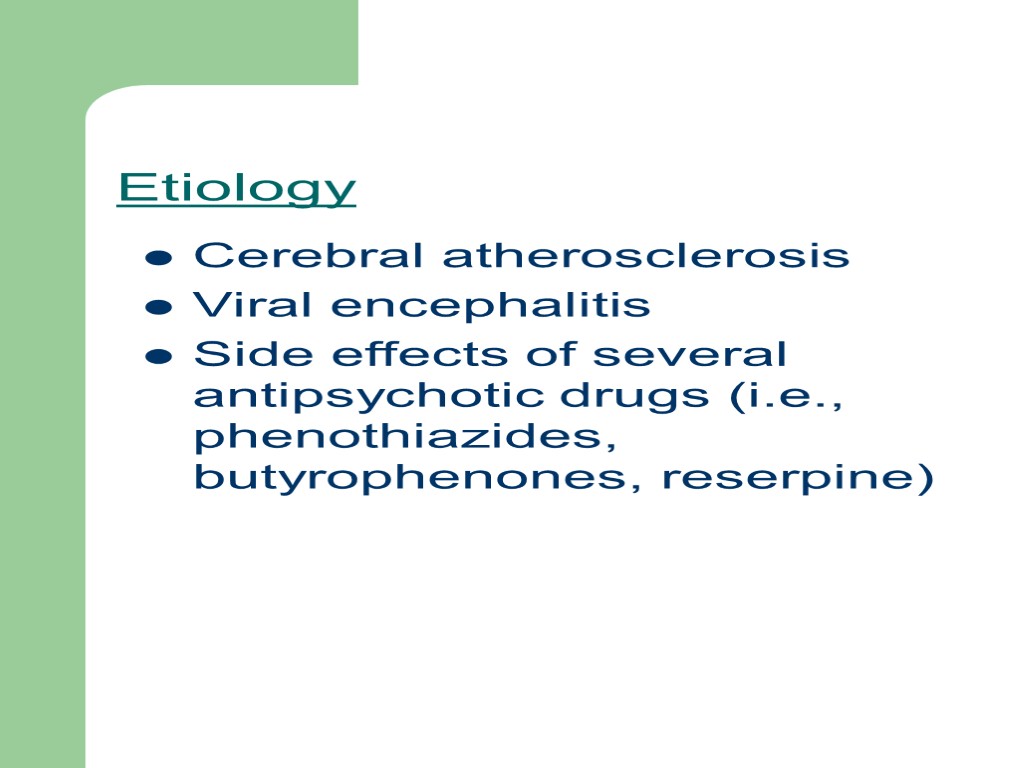 Etiology Cerebral atherosclerosis Viral encephalitis Side effects of several antipsychotic drugs (i.e., phenothiazides, butyrophenones,